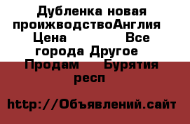 Дубленка новая проижводствоАнглия › Цена ­ 35 000 - Все города Другое » Продам   . Бурятия респ.